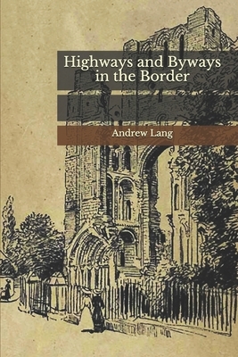 Highways and Byways in the Border by Andrew Lang, John Lang