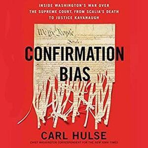 Confirmation Bias: Inside Washington's War Over the Supreme Court, form Scalia's Death to Justice Kavanaugh by Carl Hulse, Fred Sanders