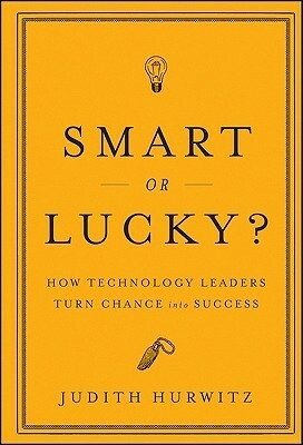 Smart or Lucky: How Technology Leaders Turn Chance into Success by Judith Hurwitz