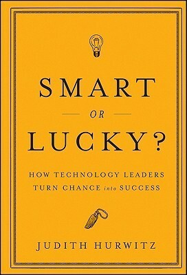 Smart or Lucky: How Technology Leaders Turn Chance into Success by Judith Hurwitz