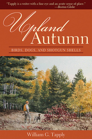 Upland Autumn: Birds, Dogs, and Shotgun Shells by William G. Tapply