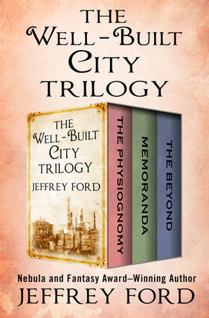 The Well-Built City Trilogy: The Physiognomy, Memoranda, and The Beyond by Jeffrey Ford