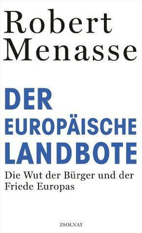 Der Europäische Landbote: Die Wut der Bürger und der Friede Europas oder Warum die geschenkte Demokratie einer erkämpften weichen muss by Robert Menasse