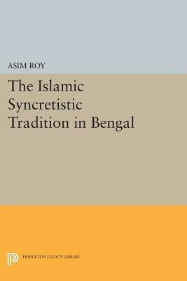 The Islamic Syncretistic Tradition in Bengal by Asim Roy