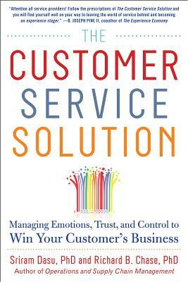 The Customer Service Solution: Managing Emotions, Trust, and Control to Win Your Customer's Business by Sriram Dasu, Richard B. Chase