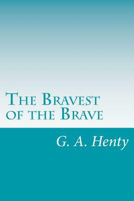 The Bravest of the Brave by G.A. Henty