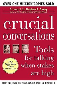 Crucial Conversations: Tools for Talking When Stakes Are High by Ron McMillan, Al Switzler, Kerry Patterson, Joseph Grenny