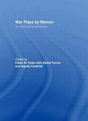War Plays by Women: An International Anthology by Agnes Cardinal, Elaine Turner, Claire M. Tylee