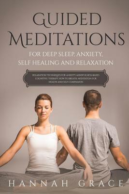 Guided Meditations for Deep Sleep, Anxiety, Self Healing and Relaxation: Relaxation Technique for Anxiety, Mindfulness-Based Cognitive Therapy, How to by Hannah Grace
