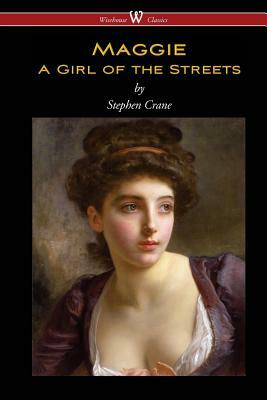 Maggie: A Girl of the Streets (Wisehouse Classics Edition) by Stephen Crane