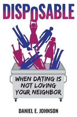 Disposable: When Dating Is Not Loving Your Neighbor by Daniel E. Johnson