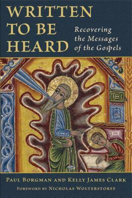 Written to Be Heard: Recovering the Messages of the Gospels by Paul Borgman, Kelly James Clark