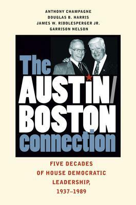 The Austin/Boston Connection: Five Decades of House Democratic Leadership, 1937-1989 by Douglas B. Harris, James W. Riddlesperger, Anthony Champagne