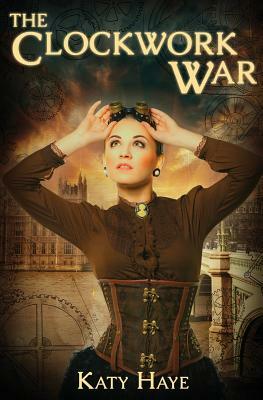 The Clockwork War: a clockwork war, book one by Katy Haye