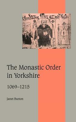 The Monastic Order in Yorkshire, 1069-1215 by Janet Burton