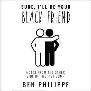 Sure, I'll Be Your Black Friend: Notes from the Other Side of the Fist Bump by Ben Philippe