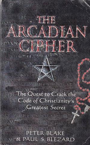 The Arcadian Cipher: The Quest to Crack the Code of Christianity's Greatest Secret by Peter Blake