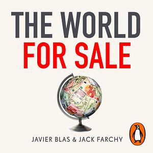 The World for Sale: Money, Power and the Traders Who Barter the Earth's Resources by Javier Blas, Jack Farchy