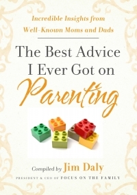 The Best Advice I Ever Got on Parenting: Incredible Insights from Well Known Moms & Dads by Jim Daly