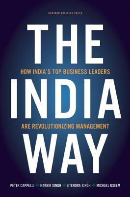 The India Way: How India's Top Business Leaders Are Revolutionizing Management by Harbir Singh, Peter Cappelli, Jitendra Singh