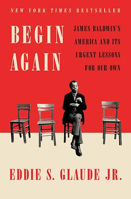 Begin Again: James Baldwin's America and Its Urgent Lessons for Our Own ...