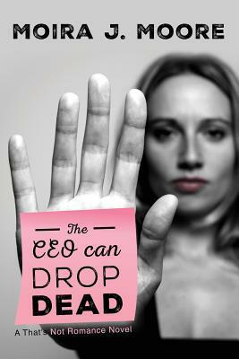 The CEO Can Drop Dead: A That's Not Romance Novel by Moira J. Moore