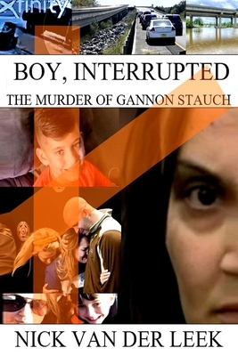 Boy, Interrupted: The Murder of Gannon Stauch by Nick Van Der Leek