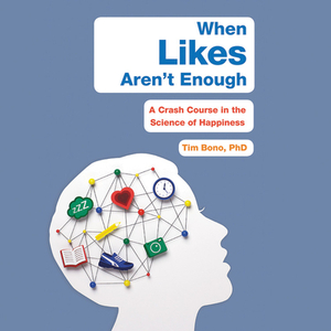 When Likes Aren't Enough: A Crash Course in the Science of Happiness by Tim Bono