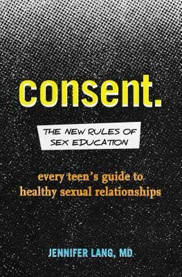 Consent: The New Rules of Sex Education: Every Teen's Guide to Healthy Sexual Relationships by Jennifer Lang