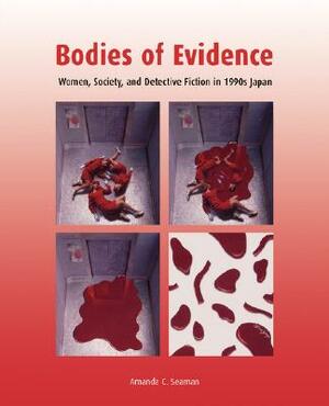 Bodies of Evidence: Women, Society, and Detective Fiction in 1990s Japan by Amanda C. Seaman
