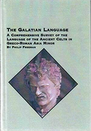 The Galatian Language: A Comprehensive Survey of the Language of the Ancient Celts in Greco-Roman Asia Minor by Philip Freeman