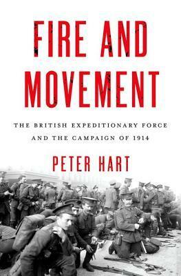Fire and Movement: The British Expeditionary Force and the Campaign of 1914 by Peter Hart