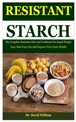 Resistant Starch: The Complete Resistant Diet And Cookbook For Rapid Weight Loss, Heal Your Gut And Improve Your Inner Health by David William