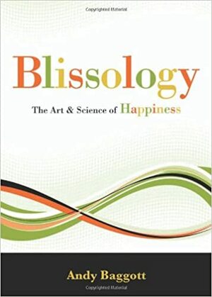 Blissology: The Art & Science of Happiness by Andy Baggott