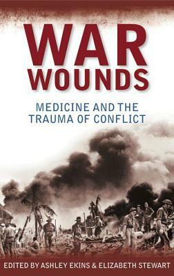War Wounds: Medicine and the Trauma of Conflict by Ashley Ekins