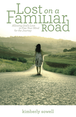 Lost on a Familiar Road: Allowing God's Love to Free Your Mind for the Journey by Kimberly Sowell