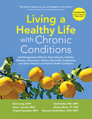 Living a Healthy Life with Chronic Conditions: Self-Management Skills for Heart Disease, Arthritis, Diabetes, Depression, Asthma, Bronchitis, Emphysem by Kate Lorig Drph, Virgina Gonzalez Mph, Diana Laurent Mph