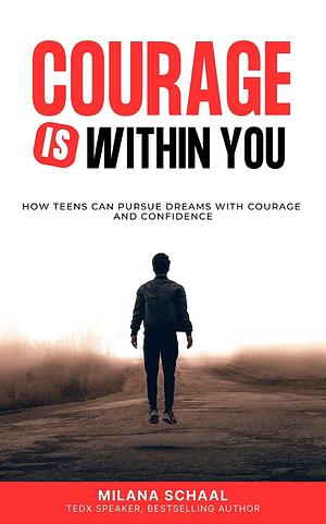 Courage Is Within You: How Teens Can Pursue Dreams with Courage and Confidence by Milana Schaal