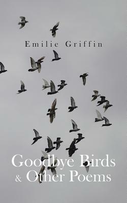 Goodbye Birds & Other Poems by Emilie Griffin