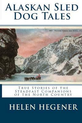 Alaskan Sled Dog Tales: True Stories of the Steadfast Companions of the North Country by Helen Hegener