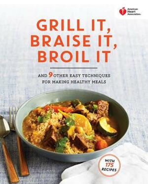 American Heart Association Grill It, Braise It, Broil It: And 9 Other Easy Techniques for Making Healthy Meals: A Cookbook by American Heart Association