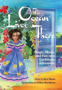 The Ocean Lives There: Magic, Music, and Fun on a Caribbean Adventure (Ages 4-8) by M.J. Fievre