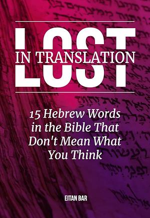 Lost in Translation: 15 Hebrew Words to Transform Your Christian Faith by Eitan Bar