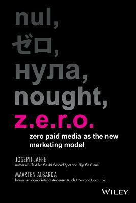Z.E.R.O.: Zero Paid Media as the New Marketing Model by Joseph Jaffe, Maarten Albarda