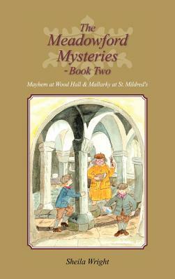 The Meadowford Mysteries - Book Two: Mayhem at Wood Hall & Mallarky at St. Mildred's by Sheila Wright