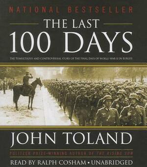 The Last 100 Days: The Tumultuous and Controversial Story of the Final Days of World War II in Europe by John Toland