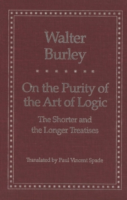 On the Purity of the Art of Logic: The Shorter and the Longer Treatises by Walter Burley