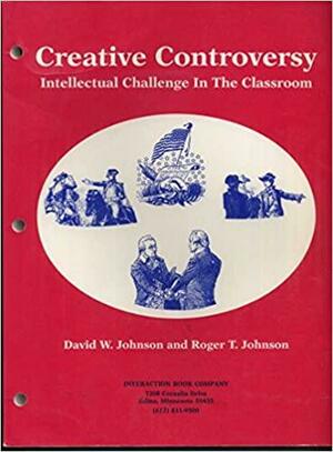 Creative Controversy: Intellectual Challenge In The Classroom by Roger T. Johnson, David W. Johnson