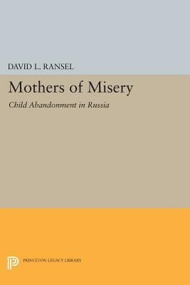Mothers of Misery: Child Abandonment in Russia by David L. Ransel