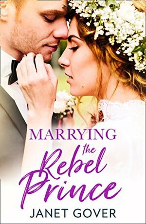 Marrying the Rebel Prince by Janet Gover